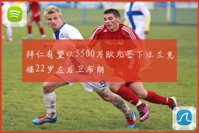 拜仁有望以5500万欧元签下法兰克福22岁左后卫布朗
