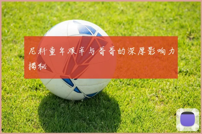尼科童年艰辛与哥哥的深厚影响力揭秘