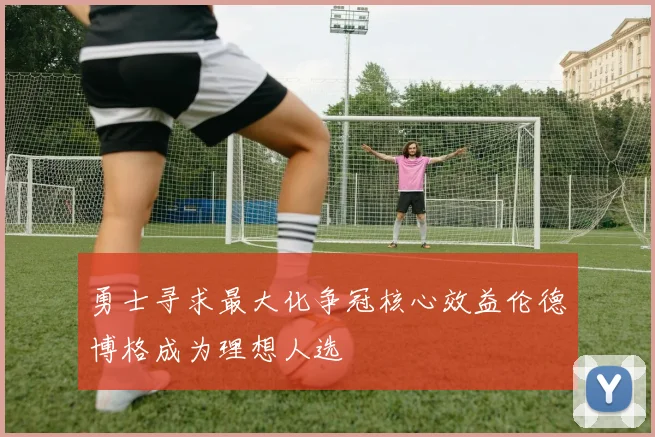 勇士寻求最大化争冠核心效益伦德博格成为理想人选