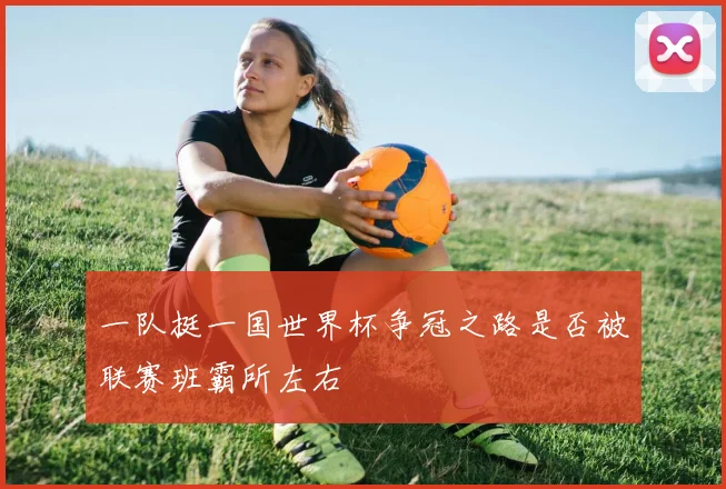 一队挺一国世界杯争冠之路是否被联赛班霸所左右