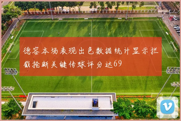 德容本场表现出色数据统计显示拦截抢断关键传球评分达69