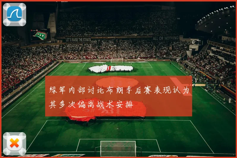 绿军内部讨论布朗季后赛表现认为其多次偏离战术安排